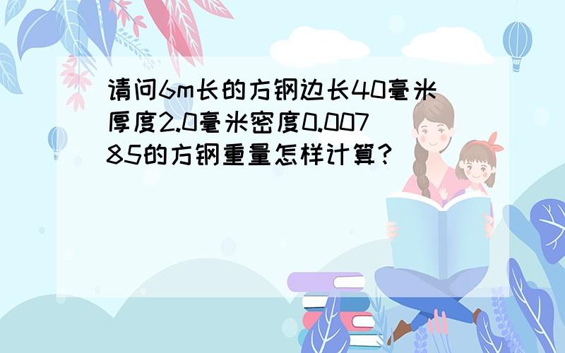 请问6m长的方钢边长40毫米厚度2.0毫米密度0.00785的方钢重量怎样计算?