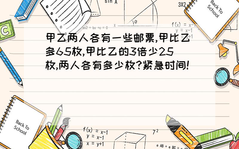 甲乙两人各有一些邮票,甲比乙多65枚,甲比乙的3倍少25枚,两人各有多少枚?紧急时间!