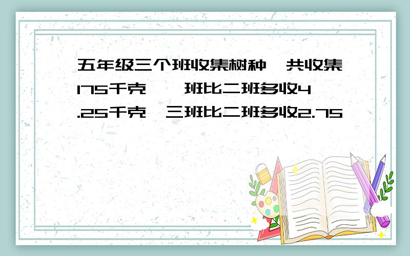 五年级三个班收集树种,共收集175千克,一班比二班多收4.25千克,三班比二班多收2.75