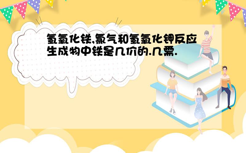 氢氧化铁,氯气和氢氧化钾反应生成物中铁是几价的.几需.