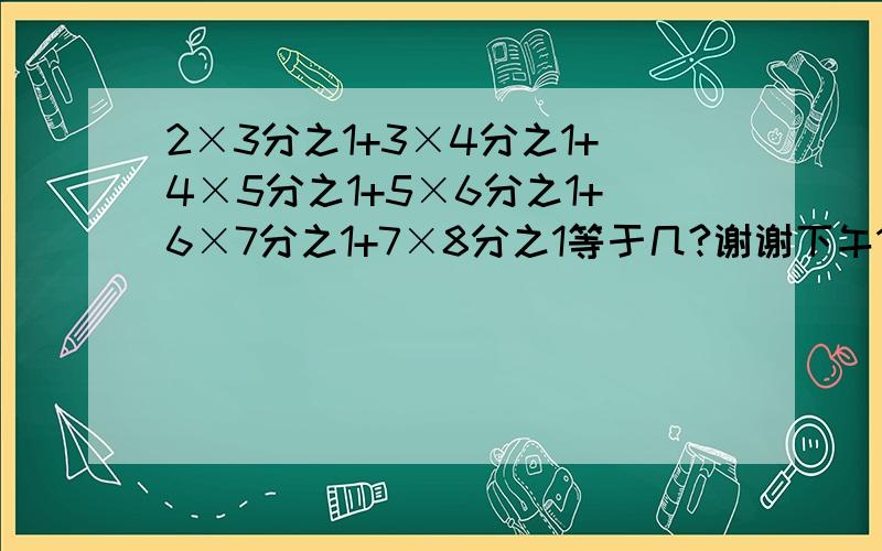 2×3分之1+3×4分之1+4×5分之1+5×6分之1+6×7分之1+7×8分之1等于几?谢谢下午1点用