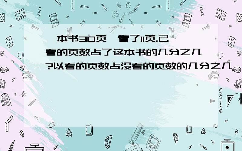 一本书30页,看了11页.已看的页数占了这本书的几分之几?以看的页数占没看的页数的几分之几