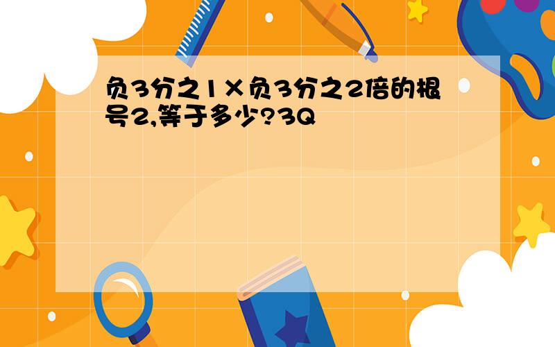 负3分之1×负3分之2倍的根号2,等于多少?3Q