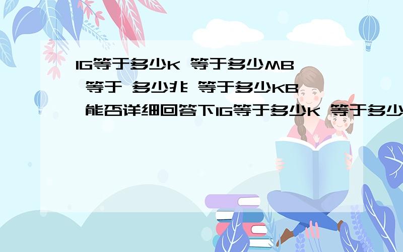 1G等于多少K 等于多少MB 等于 多少兆 等于多少KB 能否详细回答下1G等于多少K 等于多少MB 等于 多少兆 等于多少KB 能否详细回答下