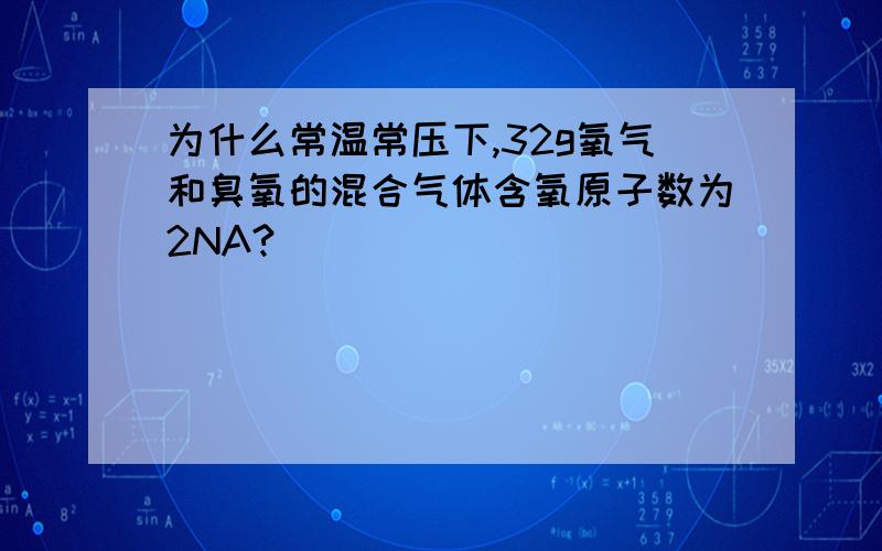 为什么常温常压下,32g氧气和臭氧的混合气体含氧原子数为2NA?