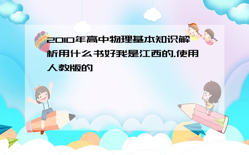 2010年高中物理基本知识解析用什么书好我是江西的，使用人教版的