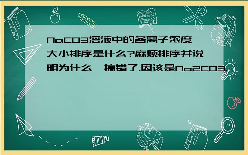 NaCO3溶液中的各离子浓度大小排序是什么?麻烦排序并说明为什么,搞错了，因该是Na2CO3.