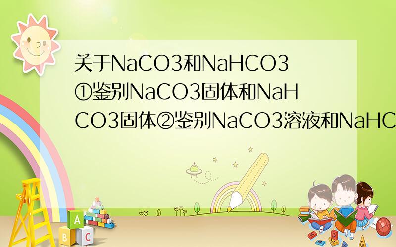 关于NaCO3和NaHCO3①鉴别NaCO3固体和NaHCO3固体②鉴别NaCO3溶液和NaHCO3溶液(⊙o⊙)… 打错了，不好意思，是Na2CO3为什么加点肥皂水进去,只有东西飘在水上的是Na2CO3？