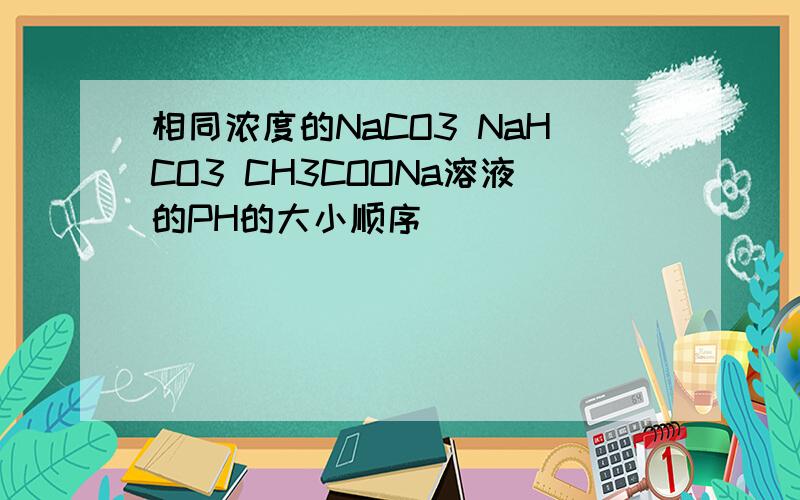 相同浓度的NaCO3 NaHCO3 CH3COONa溶液的PH的大小顺序