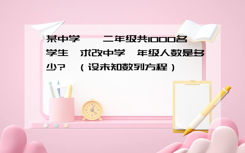 某中学一、二年级共1000名学生,求改中学一年级人数是多少?*（设未知数列方程）