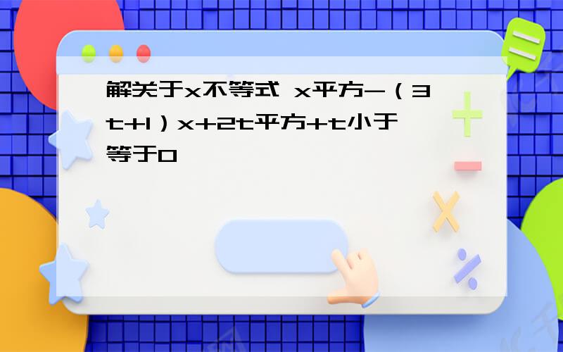 解关于x不等式 x平方-（3t+1）x+2t平方+t小于等于0