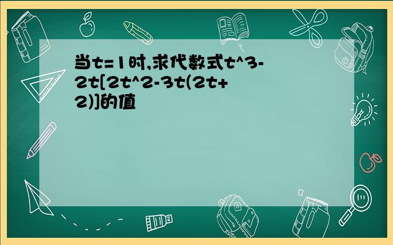 当t=1时,求代数式t^3-2t[2t^2-3t(2t+2)]的值