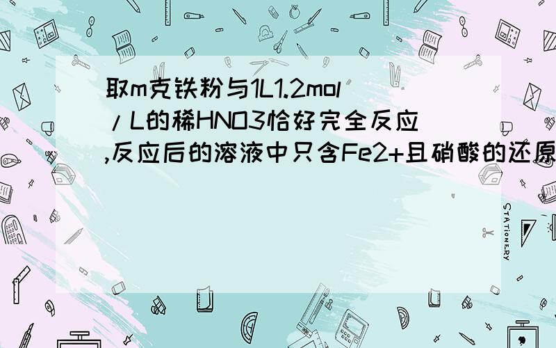 取m克铁粉与1L1.2mol/L的稀HNO3恰好完全反应,反应后的溶液中只含Fe2+且硝酸的还原产物只有NO则1.m=?2.若将反应后的溶液低温蒸干,析出晶体135g,则析出晶体的组成可能是硝酸亚铁带几分水?3.若向