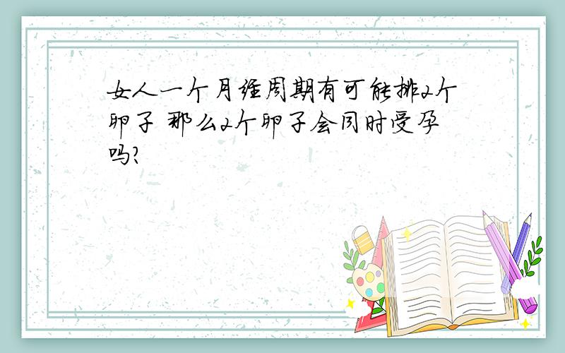 女人一个月经周期有可能排2个卵子 那么2个卵子会同时受孕吗?