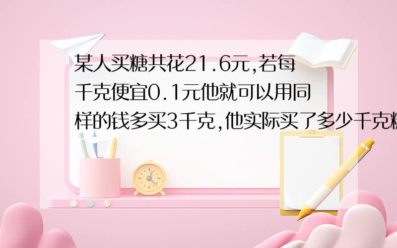 某人买糖共花21.6元,若每千克便宜0.1元他就可以用同样的钱多买3千克,他实际买了多少千克糖?