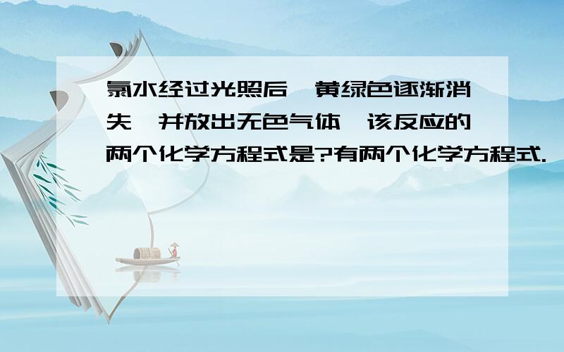 氯水经过光照后,黄绿色逐渐消失,并放出无色气体,该反应的两个化学方程式是?有两个化学方程式.