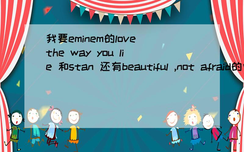 我要eminem的love the way you lie 和stan 还有beautiful ,not afraid的中文翻译