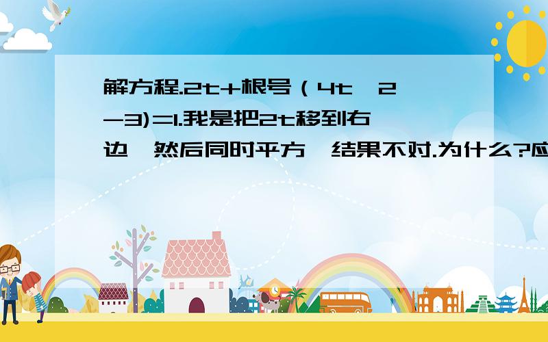 解方程.2t+根号（4t^2-3)=1.我是把2t移到右边,然后同时平方,结果不对.为什么?应该怎样求,正确答案是多少?