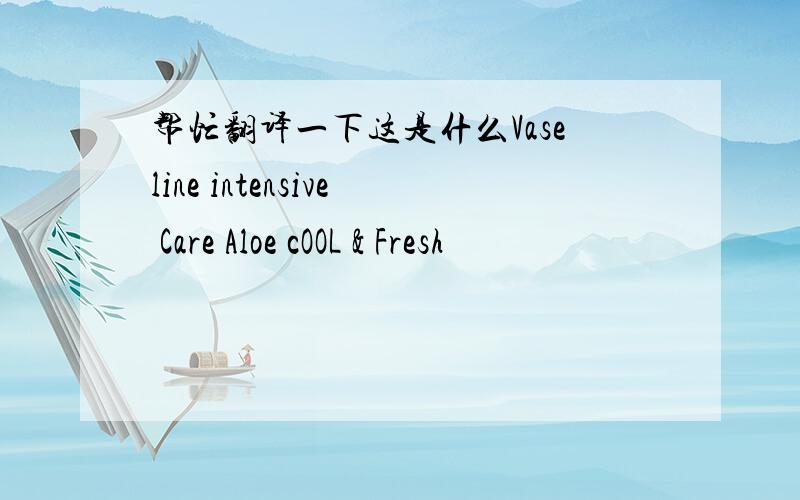 帮忙翻译一下这是什么Vaseline intensive Care Aloe cOOL & Fresh