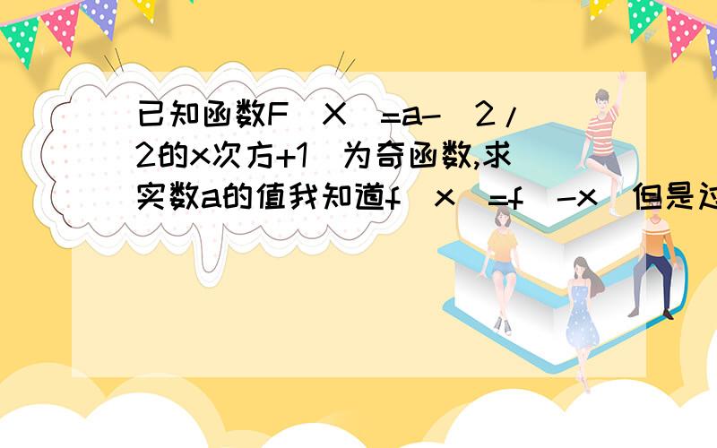 已知函数F(X)=a-(2/2的x次方+1)为奇函数,求实数a的值我知道f（x）=f（-x）但是过程不会解