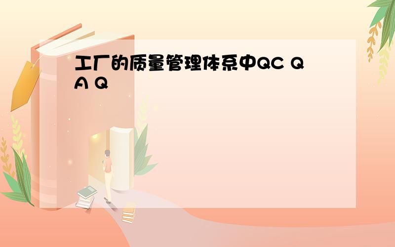 工厂的质量管理体系中QC QA Q