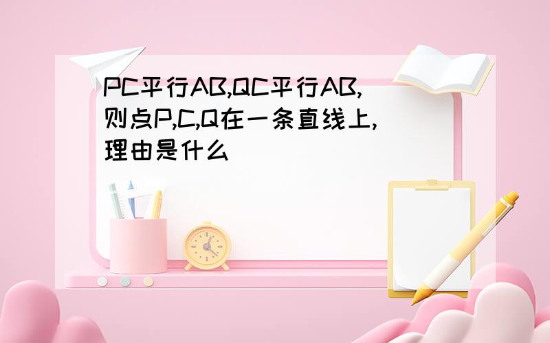 PC平行AB,QC平行AB,则点P,C,Q在一条直线上,理由是什么