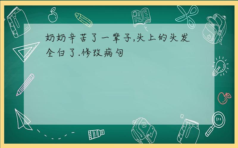 奶奶辛苦了一辈子,头上的头发全白了.修改病句