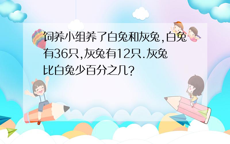 饲养小组养了白兔和灰兔,白兔有36只,灰兔有12只.灰兔比白兔少百分之几?