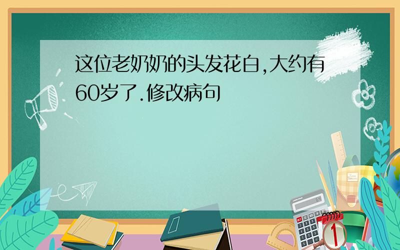 这位老奶奶的头发花白,大约有60岁了.修改病句