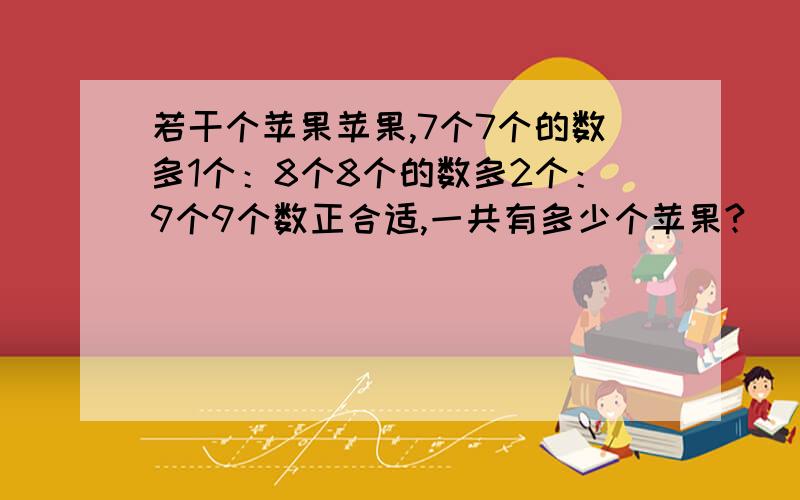 若干个苹果苹果,7个7个的数多1个：8个8个的数多2个：9个9个数正合适,一共有多少个苹果?