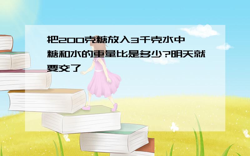 把200克糖放入3千克水中,糖和水的重量比是多少?明天就要交了