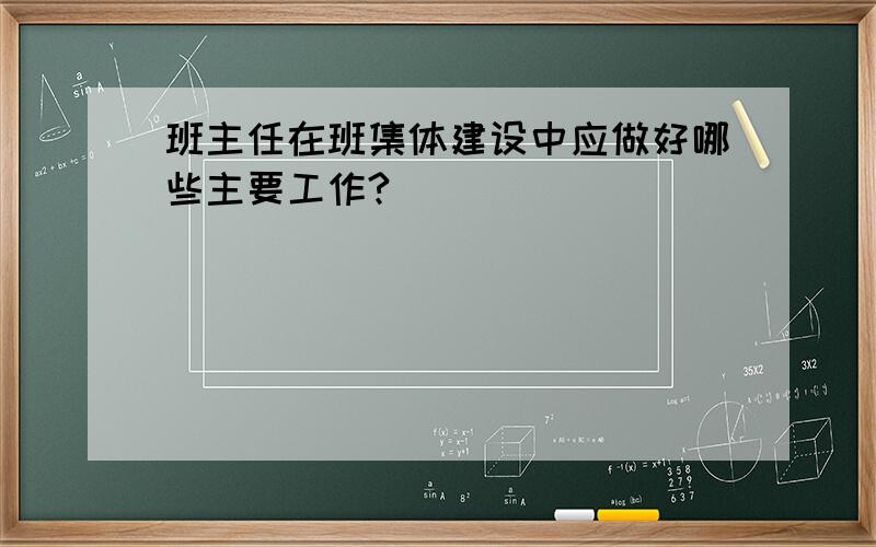 班主任在班集体建设中应做好哪些主要工作?