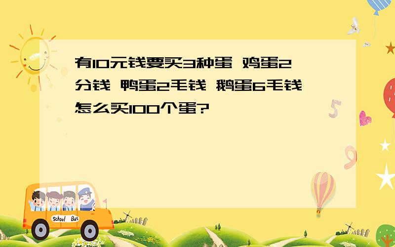 有10元钱要买3种蛋 鸡蛋2分钱 鸭蛋2毛钱 鹅蛋6毛钱怎么买100个蛋?