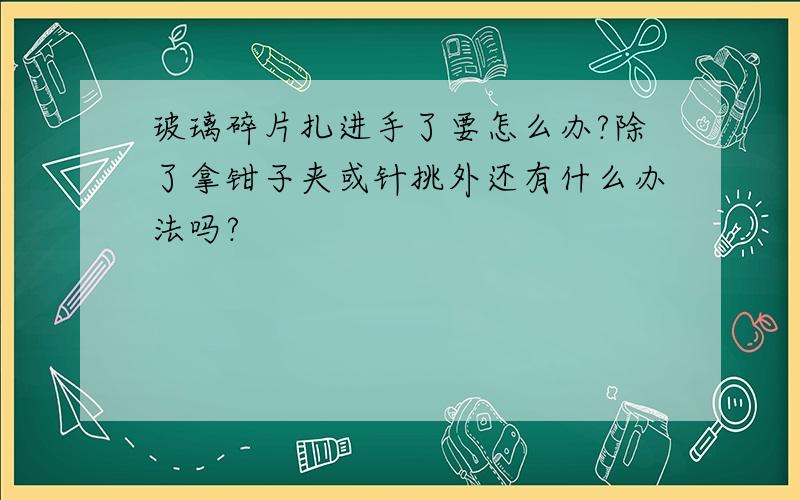 玻璃碎片扎进手了要怎么办?除了拿钳子夹或针挑外还有什么办法吗?