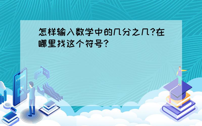 怎样输入数学中的几分之几?在哪里找这个符号?