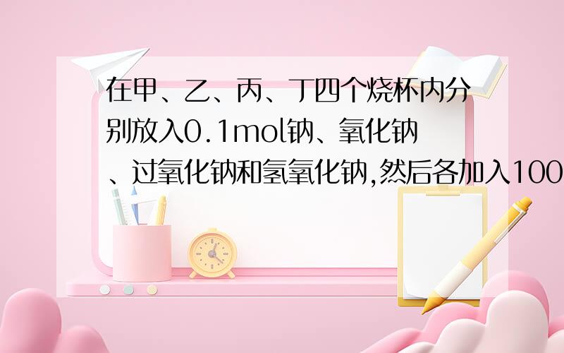 在甲、乙、丙、丁四个烧杯内分别放入0.1mol钠、氧化钠、过氧化钠和氢氧化钠,然后各加入100ml水,搅拌固体完全溶解后,甲、乙、丙、丁的质量分数的大小顺序为丁＜甲＜乙＝丙.我想不通为什