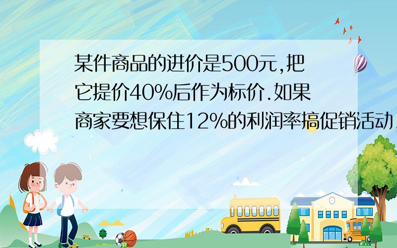 某件商品的进价是500元,把它提价40％后作为标价.如果商家要想保住12％的利润率搞促销活动,请你计算一下广告上可写出打几折?