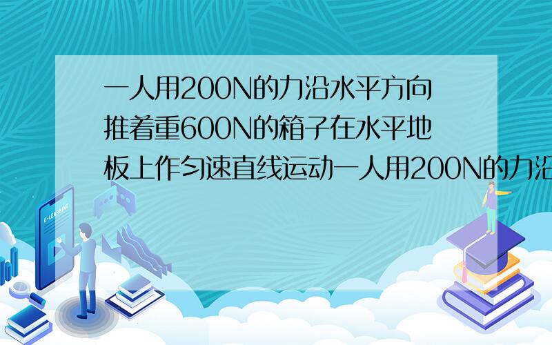 一人用200N的力沿水平方向推着重600N的箱子在水平地板上作匀速直线运动一人用200N的力沿水平方向推着重600N的箱子在水平地板上作匀速直线运动,若此人突然将推力增大到300N,则地板对箱子的