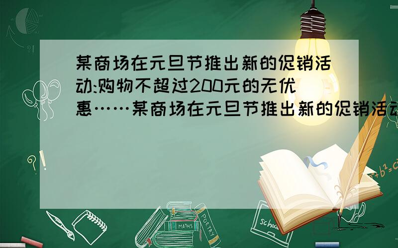 某商场在元旦节推出新的促销活动:购物不超过200元的无优惠……某商场在元旦节推出新的促销活动:购物不超过200元的无优惠；超过200元但不超过500元的全部按九折优惠；超过500元的,其中500