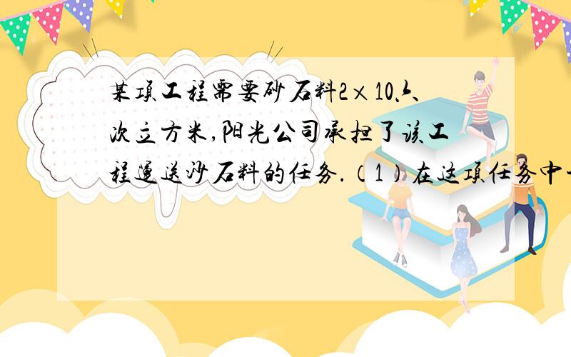 某项工程需要砂石料2×10六次立方米,阳光公司承担了该工程运送沙石料的任务.（1）在这项任务中平均每天 工作量v（立方米 每天） 与完成任务所需要的时间t天之间具有怎样的函数关系?写