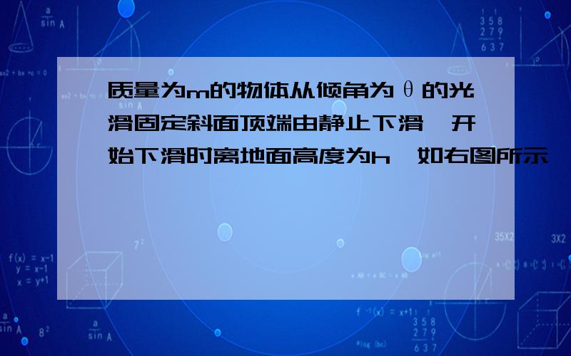 质量为m的物体从倾角为θ的光滑固定斜面顶端由静止下滑,开始下滑时离地面高度为h,如右图所示,一质量为m的物体从倾角为θ的光滑固定斜面顶端由静止下滑,开始下滑时离地面高度为h,当物体