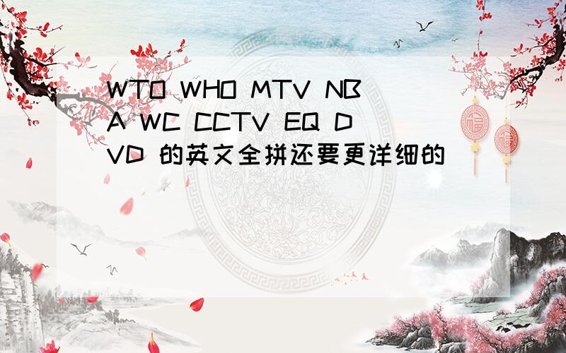 WTO WHO MTV NBA WC CCTV EQ DVD 的英文全拼还要更详细的