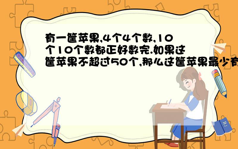 有一筐苹果,4个4个数,10个10个数都正好数完.如果这筐苹果不超过50个,那么这筐苹果最少有（）,最多有