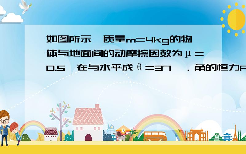 如图所示,质量m=4kg的物体与地面间的动摩擦因数为μ=0.5,在与水平成θ=37°．角的恒力F作用下,从静止起向右前进t1=2.0s后撤去F,又经过t2=4.0s物体刚好停下．求：F的大小、最大速度Vm、总位移S．