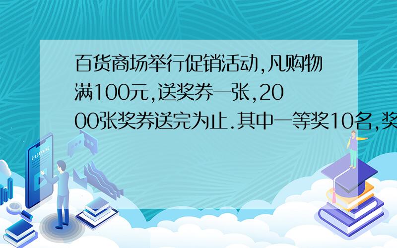 百货商场举行促销活动,凡购物满100元,送奖券一张,2000张奖券送完为止.其中一等奖10名,奖品价值100元,二等奖20名,奖品价值50元,三等奖100名,奖品价值20元1.这次有奖销售的奖品价值的总额为（