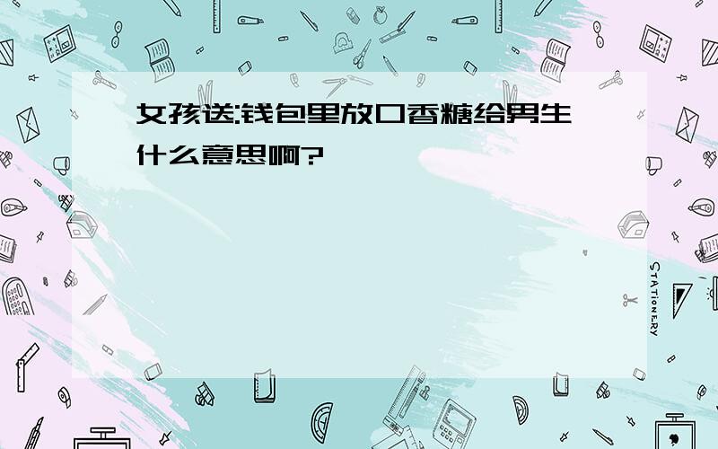 女孩送:钱包里放口香糖给男生什么意思啊?