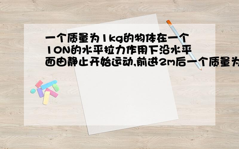 一个质量为1kg的物体在一个10N的水平拉力作用下沿水平面由静止开始运动,前进2m后一个质量为1kg的物体在一个10N的水平拉力作用下沿水平面由静止开始运动,前进2m后突然撤去拉力,再前进1m时