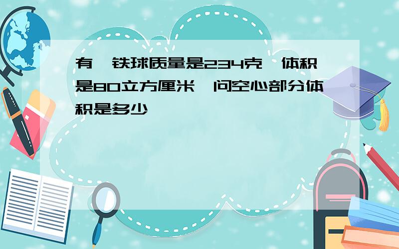 有一铁球质量是234克,体积是80立方厘米,问空心部分体积是多少