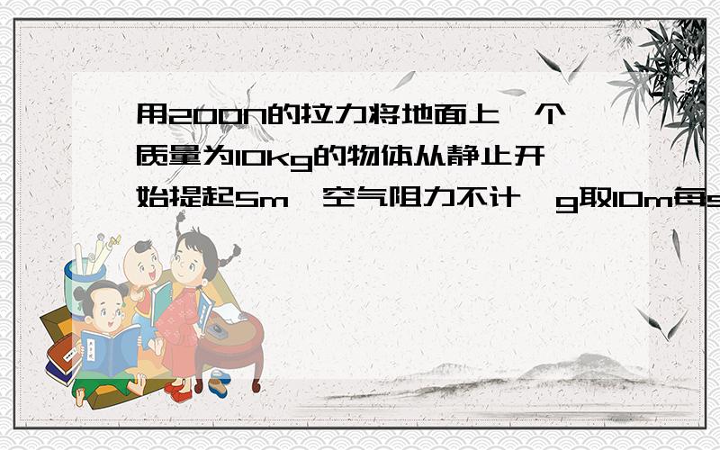 用200N的拉力将地面上一个质量为10kg的物体从静止开始提起5m,空气阻力不计,g取10m每s（1）拉力的平均功率（2）物体提高后增加的重力势能（3）物体提高后具有的动能