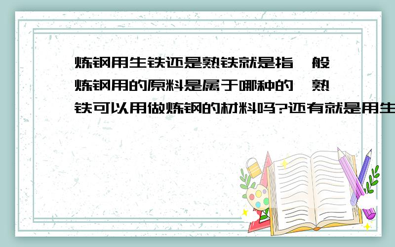 炼钢用生铁还是熟铁就是指一般炼钢用的原料是属于哪种的,熟铁可以用做炼钢的材料吗?还有就是用生铁和熟铁 哪种要便宜